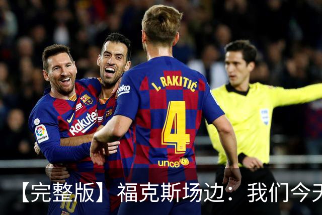 【完整版】福克斯场边：我们今天进攻更加出色 必须专注每个回合