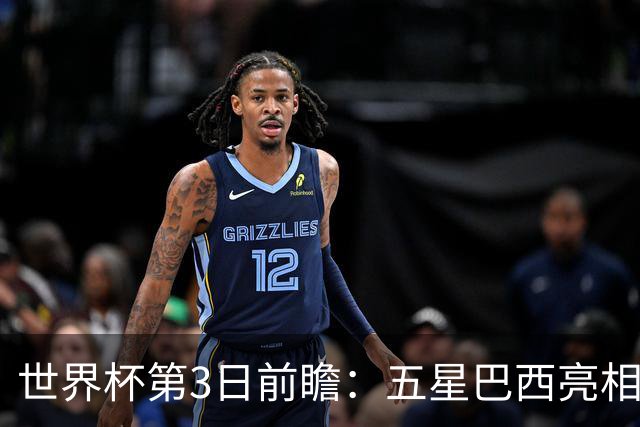 世界杯第3日前瞻：五星巴西亮相 亚足联球队面临“欧洲大考”