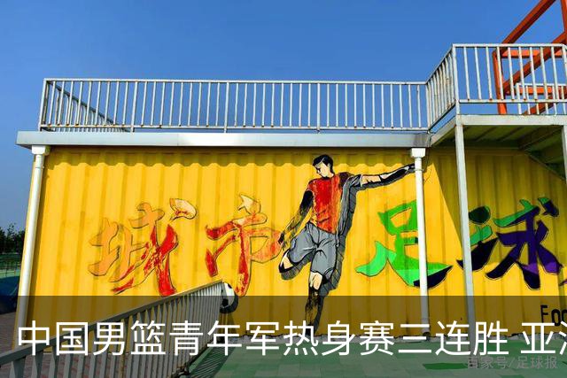 中国男篮青年军热身赛三连胜 亚洲杯征程机遇挑战并存