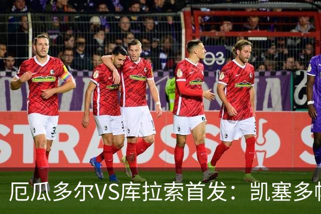 厄瓜多尔VS库拉索首发：凯塞多帕乔领军 陈达毅出战