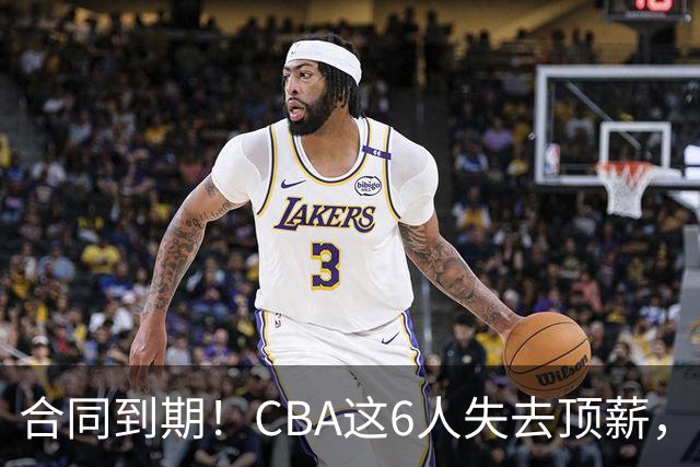 合同到期！CBA这6人失去顶薪，郭艾伦领衔，郭士强爱徒转会困难
