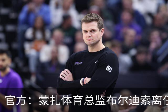官方：蒙扎体育总监布尔迪索离任，刚随队重返意甲联赛