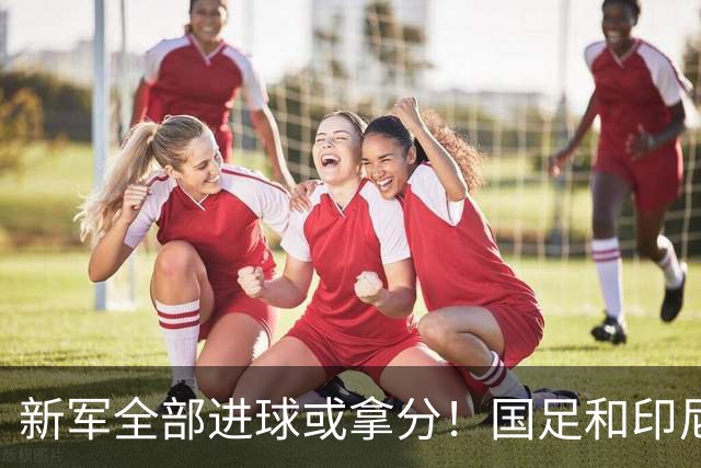 新军全部进球或拿分！国足和印尼仍是世界杯历史唯二0球0分参赛队