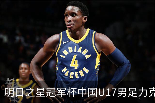明日之星冠军杯中国U17男足力克阿森纳赢得开门红