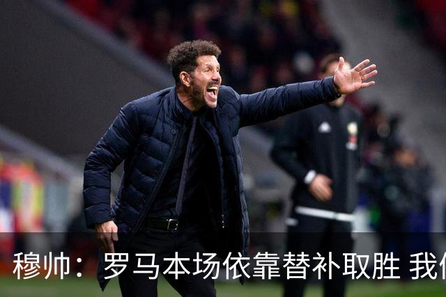 穆帅：罗马本场依靠替补取胜 我们不可能追上尤文