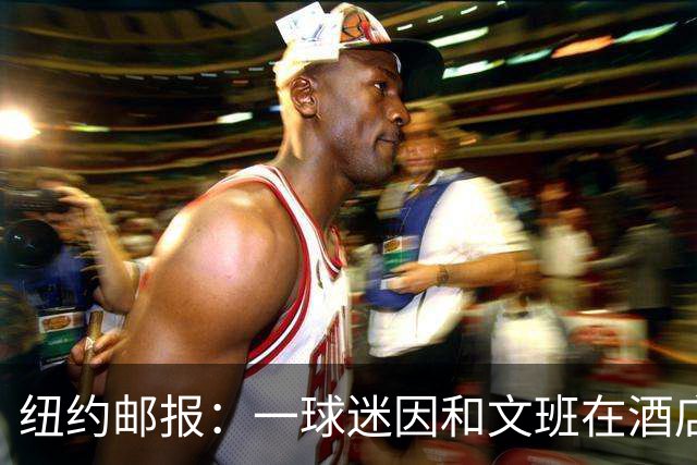 纽约邮报：一球迷因和文班在酒店互动 被赶出其入住的总统套房
