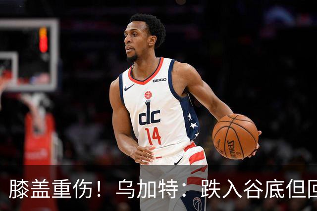 膝盖重伤！乌加特：跌入谷底但回归时我会更强大，感谢支持我的人