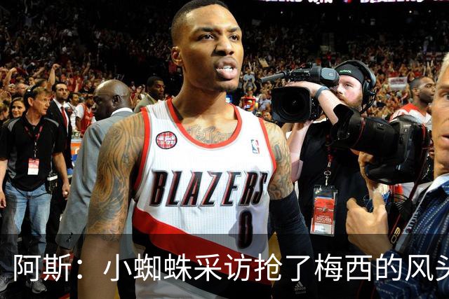 阿斯：小蜘蛛采访抢了梅西的风头，他把阿根廷队内规矩抛到脑后