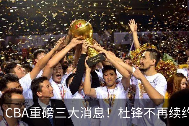CBA重磅三大消息！杜锋不再续约、山东或签约王岚嵚、潘江下课？